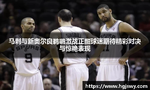 马刺与新奥尔良鹈鹕激战正酣球迷期待精彩对决与惊艳表现
