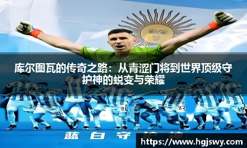 库尔图瓦的传奇之路：从青涩门将到世界顶级守护神的蜕变与荣耀