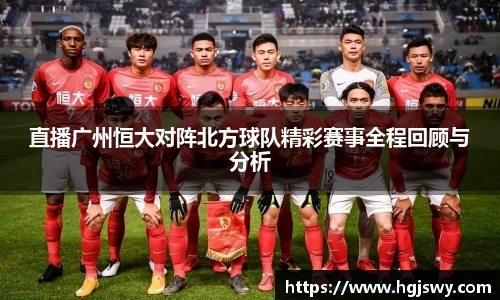 直播广州恒大对阵北方球队精彩赛事全程回顾与分析