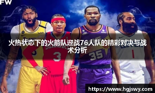 火热状态下的火箭队迎战76人队的精彩对决与战术分析