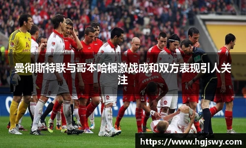 曼彻斯特联与哥本哈根激战成和双方表现引人关注