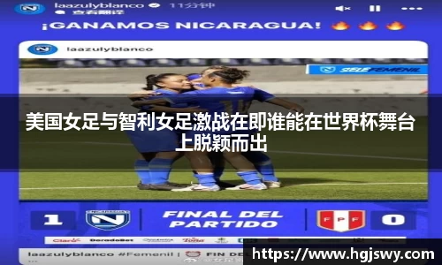 美国女足与智利女足激战在即谁能在世界杯舞台上脱颖而出