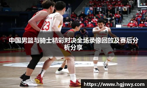 中国男篮与骑士精彩对决全场录像回放及赛后分析分享