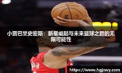 小贾巴里史密斯：新星崛起与未来篮球之路的无限可能性