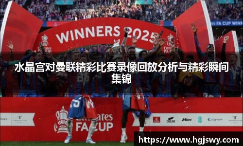 水晶宫对曼联精彩比赛录像回放分析与精彩瞬间集锦