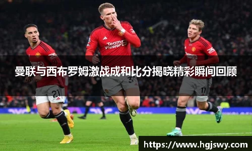 曼联与西布罗姆激战成和比分揭晓精彩瞬间回顾
