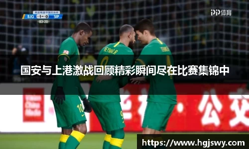 国安与上港激战回顾精彩瞬间尽在比赛集锦中