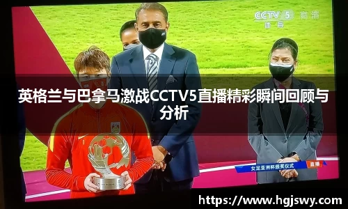 英格兰与巴拿马激战CCTV5直播精彩瞬间回顾与分析