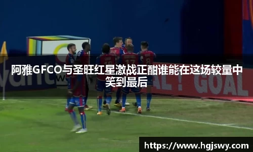 阿雅GFCO与圣旺红星激战正酣谁能在这场较量中笑到最后