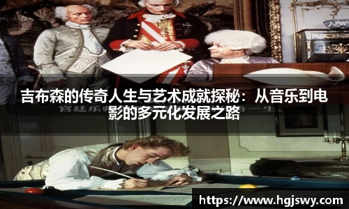 吉布森的传奇人生与艺术成就探秘：从音乐到电影的多元化发展之路