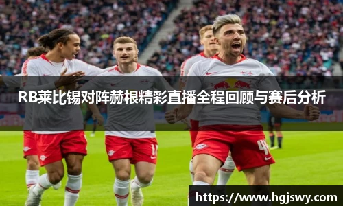 RB莱比锡对阵赫根精彩直播全程回顾与赛后分析